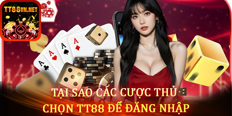 Tại sao các bet thủ lại lựa chọn đăng nhập tt88